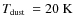 $\mbox{$T_{\mbox{\tiny dust}}$ }=20~\mbox{K}$