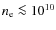 $n_{\rm e} \la 10^{10}$