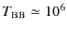 $T_{\rm BB}\simeq 10^{6}$