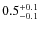 $ 0.5_{\rm - 0.1}^{+ 0.1}$