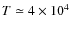 $T\simeq 4\times 10^{4}$
