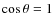 $\cos\theta=1$