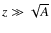 $z \gg \sqrt{A}$