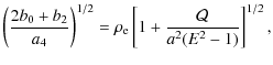 $\displaystyle \left( \frac{2b_{0}+b_{2}}{a_{4}}\right) ^{1/2}=\rho_{\rm e}\left[
1+\frac{\mathcal{Q}}{a^{2}(E^{2}-1)}\right] ^{1/2},$
