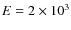 $E=2\times 10^3$