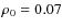 $\protect\rho_0=0.07$