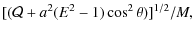$\displaystyle [(\mathcal{Q} +a^2(E^2-1)\cos^2 \theta)]^{1/2}/M,$
