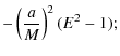 $\displaystyle -\left(\frac{a}{M}\right)^2(E^2-1);$