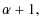 $\displaystyle \alpha +1,$