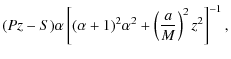 $\displaystyle (Pz-S)\alpha \left[ (\alpha +1)^{2}\alpha ^{2}+\left( \frac{a}{M}
\right) ^{2}z^{2}\right] ^{-1},$