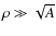 $\rho \gg \sqrt{A}$