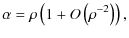 $\displaystyle \alpha = \rho\left(1+O\left(\rho ^{-2}\right)\right),$