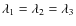 $\lambda_1=\lambda_2=\lambda_3$