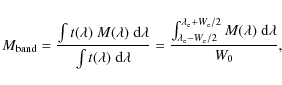 \begin{displaymath}%
M_{\rm band} = \frac{\int{ t(\lambda)~M(\lambda)~{\rm d}\la...
...bda_{\rm e}-W_{\rm e}/2}
{M(\lambda)~{\rm d}\lambda}}{W_{0}},
\end{displaymath}