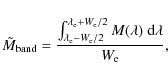 \begin{displaymath}%
\tilde{M}_{\rm band} = \frac{\int^{\lambda_{\rm e}+W_{\rm e...
...{\rm e}-W_{\rm e}/2}
{M(\lambda)~{\rm d}\lambda}}{W_{\rm e}},
\end{displaymath}