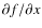 $\partial{f} / \partial{x}$