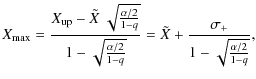 $\displaystyle X_{\max} = \frac{X_{\rm up} - \tilde{X}~\sqrt{\frac{\alpha/2}{1-q...
...alpha/2}{1-q}}}
= \tilde{X} + \frac{\sigma_{+}}{1-\sqrt{\frac{\alpha/2}{1-q}}},$