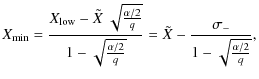 $\displaystyle X_{\min} = \frac{X_{\rm low} - \tilde{X}~\sqrt{\frac{\alpha/2}{q}...
...ac{\alpha/2}{q}}} = \tilde{X} - \frac{\sigma_{-}}{1-\sqrt{\frac{\alpha/2}{q}}},$