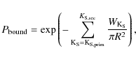 \begin{displaymath}P_{\rm bound}=\exp \left(-\sum^{K_{\rm S, sec}}_{\rm K_{\rm S}=K_{\rm S, prim}} \frac{W_{\rm K_{\rm S}}}{\pi R^2} \right),
\end{displaymath}