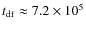 $t_{\rm df}\approx7.2\times10^5$