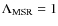 $\Lambda _{\rm MSR}=1$