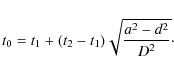 \begin{displaymath}t_{0} = t_{1} + {(t_{2} - t_{1})}\sqrt{\frac{a^{2} - d^{2}}{D^{2}}}\cdot
\end{displaymath}