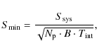 \begin{displaymath}S_{\rm min} = \frac {S_{\rm sys}}{\sqrt{N_{\rm p}\cdot B \cdot T_{\rm int}}} ,
\end{displaymath}
