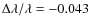 $\Delta\lambda/\lambda=-0.043$