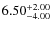 $\rm 6.50^{+2.00 }_{ -4.00 }$