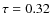 $\tau=0.32$