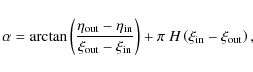 \begin{displaymath}\alpha =
\arctan\left(\frac{\eta_{\rm out}-\eta_{\rm in}}{\x...
...}}\right) +
\pi ~ H\left(\xi_{\rm in}-\xi_{\rm out}\right) ,
\end{displaymath}