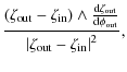$\displaystyle \frac{\left(\zeta_{\rm out}-\zeta_{\rm in}\right) \wedge
\frac{{\...
...\rm d}\phi_{\rm out}}}{\left\vert\zeta_{\rm out}-\zeta_{\rm in}\right\vert^2}
,$
