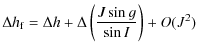 $\displaystyle \Delta h_{\rm f}=\Delta h+\Delta \left(\frac{J \sin g}{\sin I}\right)+O(J^2)$