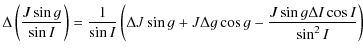 $\displaystyle \Delta \left(\frac{J \sin g}{\sin I}\right)=\frac{1}{\sin I}\left(\Delta J \sin g +J\Delta g \cos g - \frac{J\sin g\Delta I\cos I}{\sin^2 I}\right)$