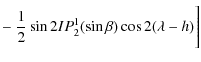 $\displaystyle -~\frac{1}{2} \sin 2I P_{2}^1(\sin \beta)\cos 2(\lambda - h)\Bigg]$