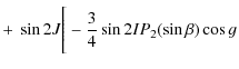 $\displaystyle +~\sin 2J \Bigg[-\frac{3}{4}\sin 2I P_{2}(\sin \beta)\cos g$