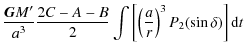 $\displaystyle \frac{\mathtt{{\vec G}} M'}{a^3}\frac{2C-A-B}{2}\int \left[\left(\frac{a}{r}\right)^3P_{2}(\sin \delta)\right]{\rm d}t$