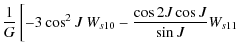 $\displaystyle \frac{1}{G}\left[-3\cos^2 J \ W_{s10}-\frac{\cos 2J\cos J}{\sin J}W_{s11} \right.$