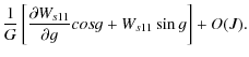 $\displaystyle \frac{1}{G}\left[\frac{\partial W_{s11}}{\partial g} cos g+W_{s11} \sin g \right]+O(J).$