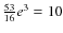 $\frac{53}{16}e^3=10$