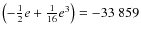 $\left(-\frac{1}{2}e+\frac{1}{16}e^3\right)=-33~859$