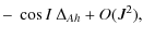 $\displaystyle - ~ \cos I \ \Delta_{Ah}+O(J^2),$