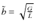 $\tilde{b}=\sqrt{\frac{G}{\tilde{L}}}$