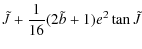 $\displaystyle \tilde{J}+\frac{1}{16}(2\tilde{b}+1)e^2 \tan \tilde{J}$