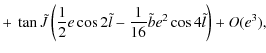 $\displaystyle + ~ \tan \tilde{J} \left(\frac{1}{2} e \cos 2\tilde{l}-\frac{1}{16}\tilde{b}e^2\cos 4\tilde{l}\right)+O(e^3),$