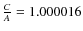 $\frac{C}{A}=1.000016$