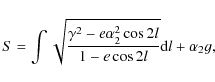\begin{displaymath}%
S=\int \sqrt{\frac{\gamma^2-e\alpha_{2}^2 \cos 2l}{1-e\cos 2l}}{\rm d}l+\alpha_{2}g,
\end{displaymath}