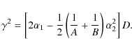 \begin{displaymath}%
\gamma^2=\left[2\alpha_{1}-\frac{1}{2}\left(\frac{1}{A}+\frac{1}{B}\right)\alpha_{2}^2\right]D.
\end{displaymath}