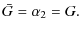 $\displaystyle \bar{G}=\alpha_{2}=G.$