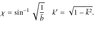 $\displaystyle %
\chi=\sin^{-1}\sqrt{\frac{1}{\bar{b}}}\quad k'=\sqrt{1-\bar{k}^2}.$